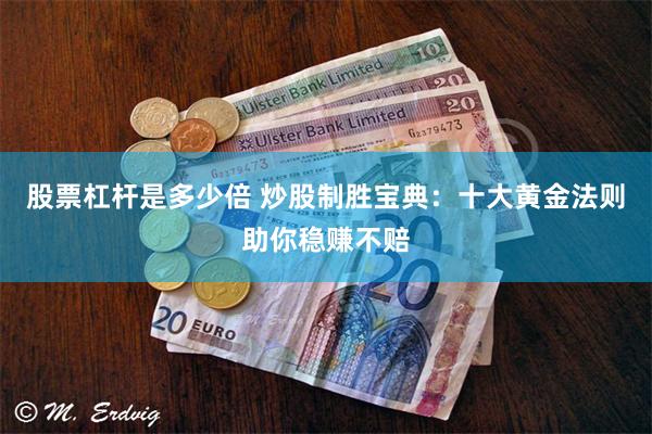 股票杠杆是多少倍 炒股制胜宝典：十大黄金法则助你稳赚不赔