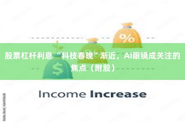 股票杠杆利息 “科技春晚”渐近，AI眼镜成关注的焦点（附股）