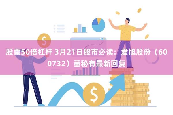 股票50倍杠杆 3月21日股市必读：爱旭股份（600732）董秘有最新回复