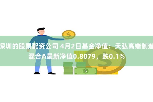 深圳的股票配资公司 4月2日基金净值：天弘高端制造混合A最新净值0.8079，跌0.1%