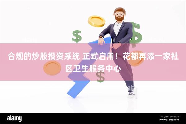 合规的炒股投资系统 正式启用！花都再添一家社区卫生服务中心