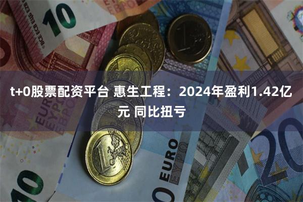 t+0股票配资平台 惠生工程：2024年盈利1.42亿元 同比扭亏