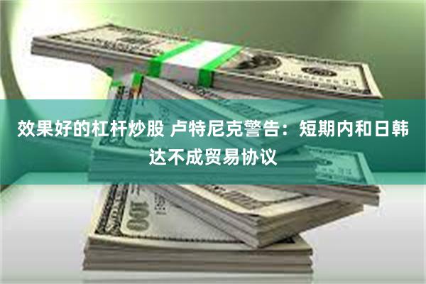 效果好的杠杆炒股 卢特尼克警告：短期内和日韩达不成贸易协议
