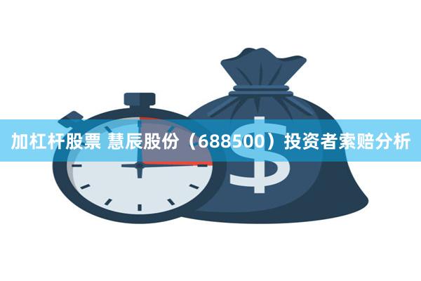 加杠杆股票 慧辰股份（688500）投资者索赔分析