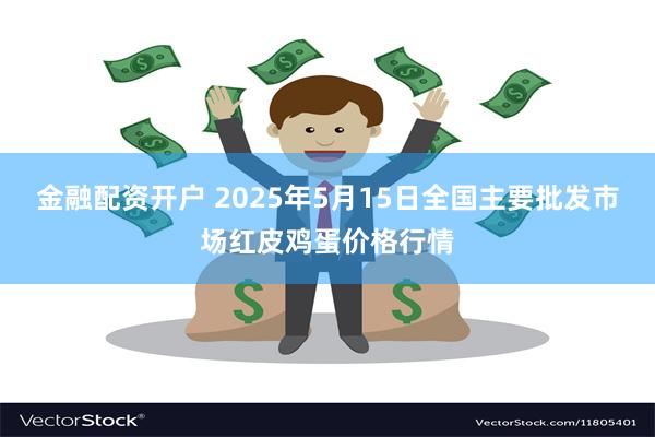 金融配资开户 2025年5月15日全国主要批发市场红皮鸡蛋价格行情