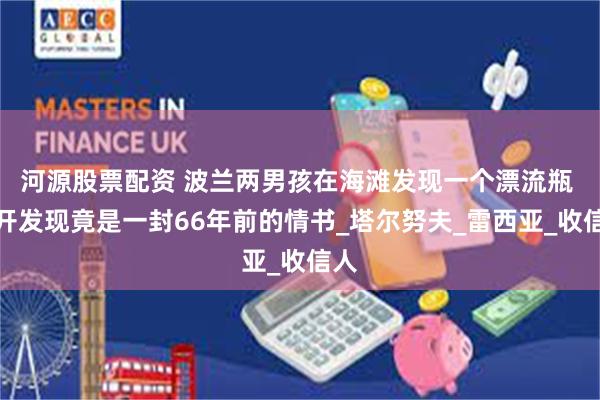 河源股票配资 波兰两男孩在海滩发现一个漂流瓶 打开发现竟是一封66年前的情书_塔尔努夫_雷西亚_收信人