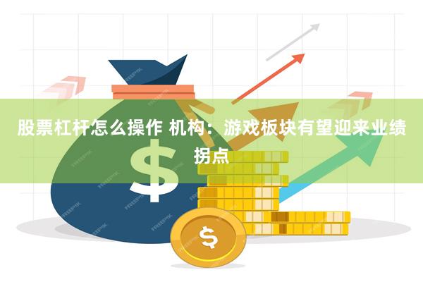 股票杠杆怎么操作 机构：游戏板块有望迎来业绩拐点