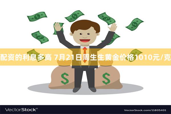 配资的利息多高 7月21日周生生黄金价格1010元/克