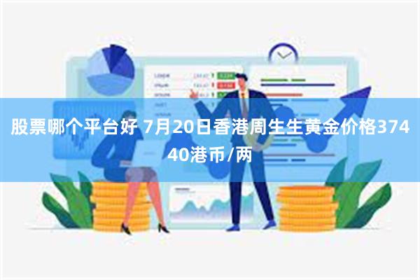 股票哪个平台好 7月20日香港周生生黄金价格37440港币/两