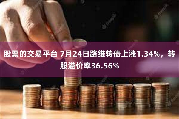 股票的交易平台 7月24日路维转债上涨1.34%，转股溢价率36.56%