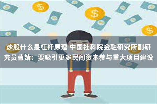 炒股什么是杠杆原理 中国社科院金融研究所副研究员曹婧：要吸引更多民间资本参与重大项目建设