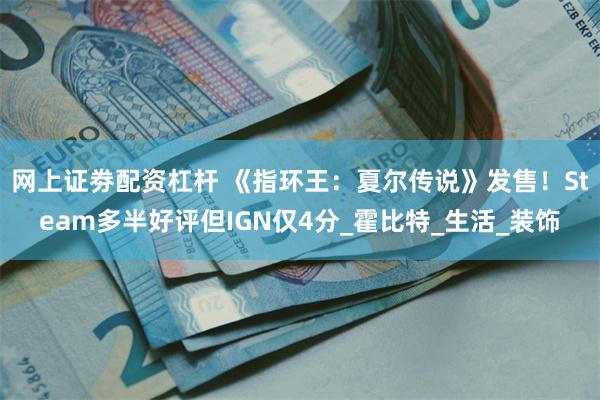 网上证劵配资杠杆 《指环王：夏尔传说》发售！Steam多半好评但IGN仅4分_霍比特_生活_装饰