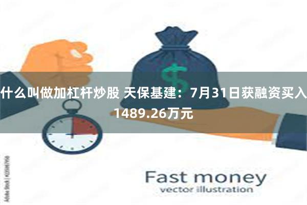 什么叫做加杠杆炒股 天保基建：7月31日获融资买入1489.26万元