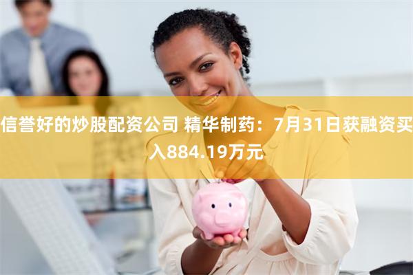 信誉好的炒股配资公司 精华制药：7月31日获融资买入884.19万元