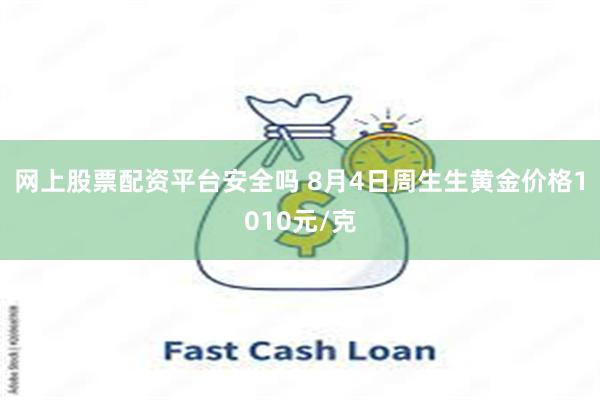 网上股票配资平台安全吗 8月4日周生生黄金价格1010元/克