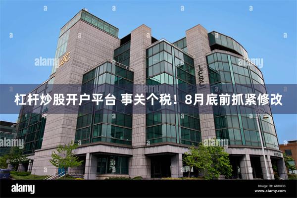 杠杆炒股开户平台 事关个税！8月底前抓紧修改