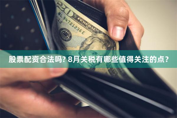 股票配资合法吗? 8月关税有哪些值得关注的点？