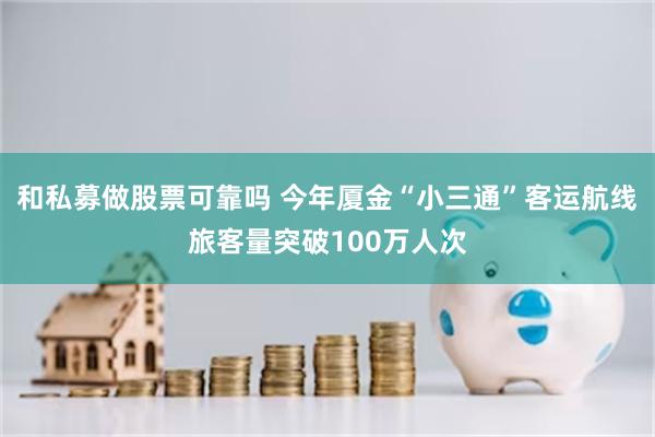 和私募做股票可靠吗 今年厦金“小三通”客运航线旅客量突破100万人次