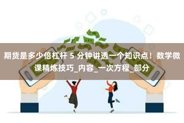 期货是多少倍杠杆 5 分钟讲透一个知识点！数学微课精炼技巧_内容_一次方程_部分