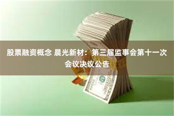 股票融资概念 晨光新材：第三届监事会第十一次会议决议公告