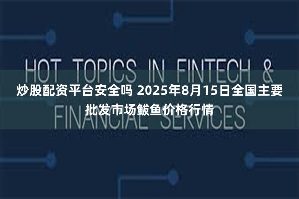 炒股配资平台安全吗 2025年8月15日全国主要批发市场鲅鱼价格行情