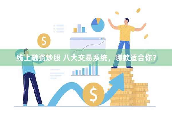 线上融资炒股 八大交易系统，哪款适合你？