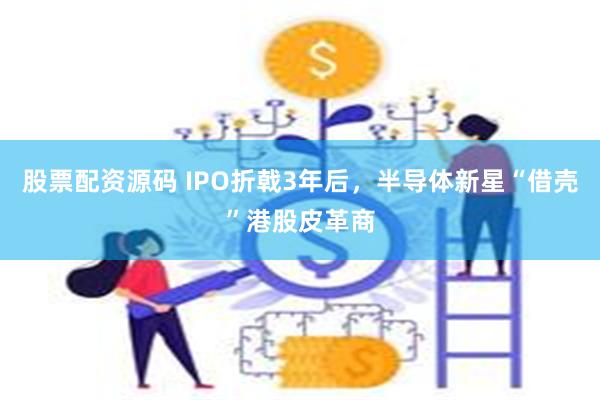 股票配资源码 IPO折戟3年后,半导体新星“借壳”港股皮革商